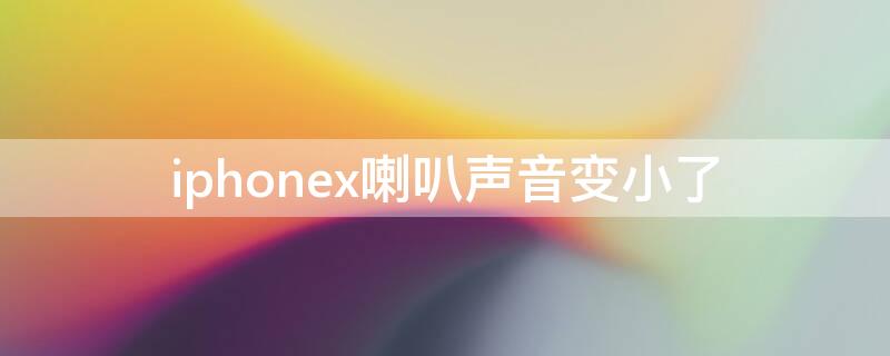 iPhonex喇叭声音变小了（iphonex喇叭声音越来越小）