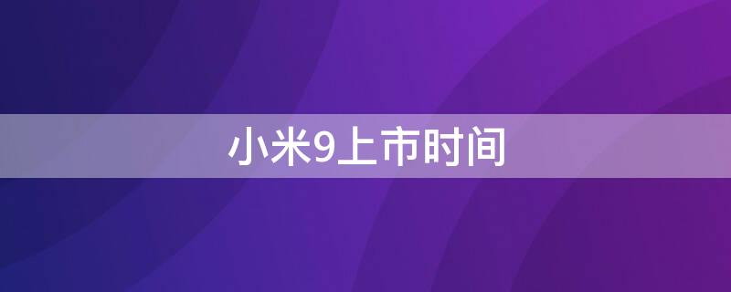 小米9上市时间（小米9上市时间 国内）