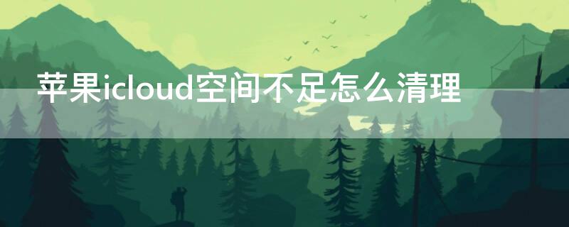 iPhoneicloud空间不足怎么清理（iphoneicloud储存空间不足什么意思）