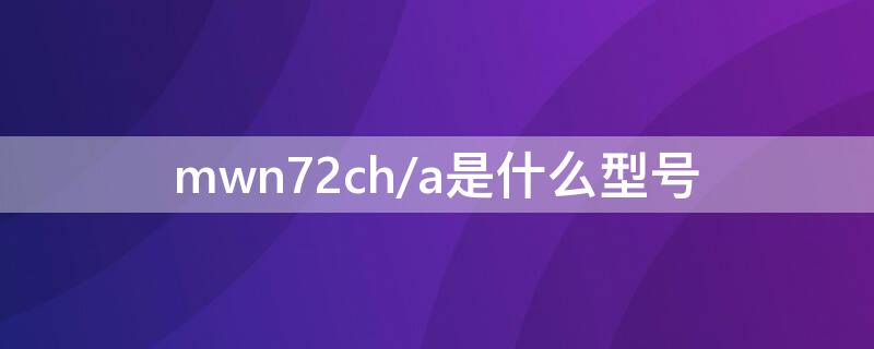 mwn72ch/a是什么型号 mwn72cha是什么型号