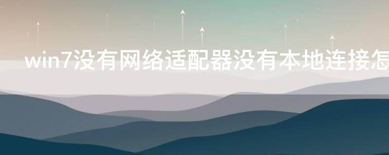 win7没有网络适配器没有本地连接怎么办