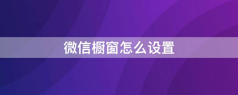 微信橱窗怎么设置（微信的橱窗功能在哪儿）