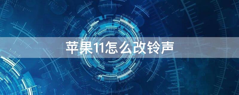 iPhone11怎么改铃声 怎么改苹果11手机铃声