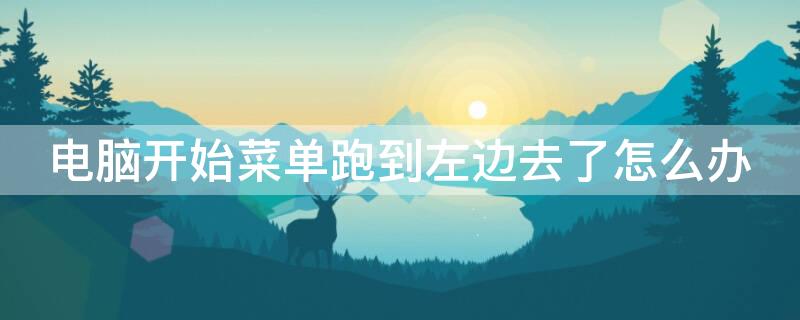 电脑开始菜单跑到左边去了怎么办（电脑开始菜单跑到左边去了怎么办啊）