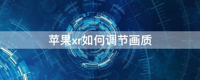 iPhonexr如何调节画质 苹果xr怎么调清晰度