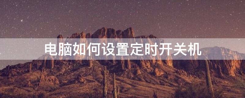 电脑如何设置定时开关机（如何设置自动开关机）
