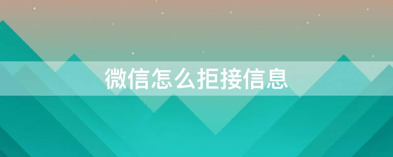 微信怎么拒接信息（微信怎么拒接信息又不让对方知道）