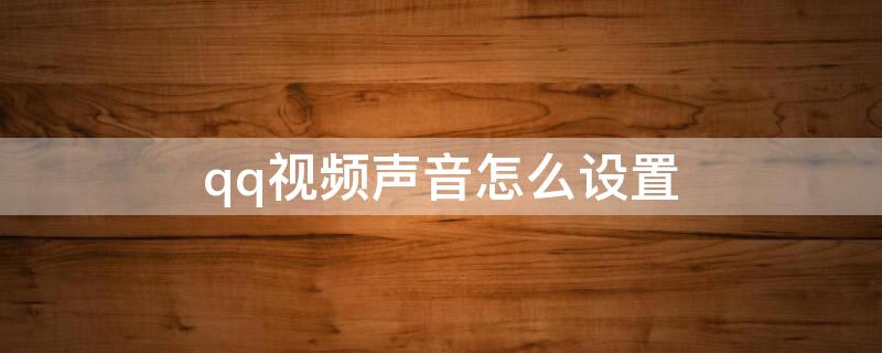 qq视频声音怎么设置（qq视频声音怎么设置方法）