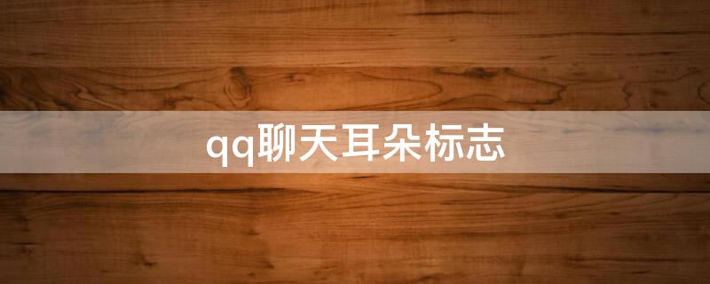 qq聊天耳朵标志 qq聊天页面那个耳朵的标志是什么意思