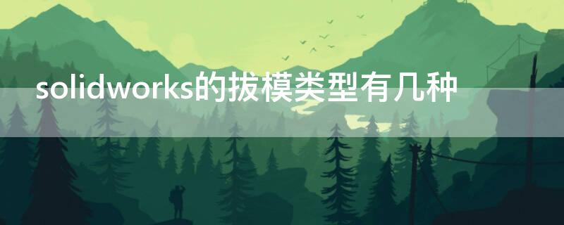 solidworks的拔模类型有几种 sw的拔模怎么用