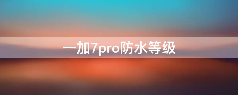 一加7pro防水等级 一加七pro防水测试