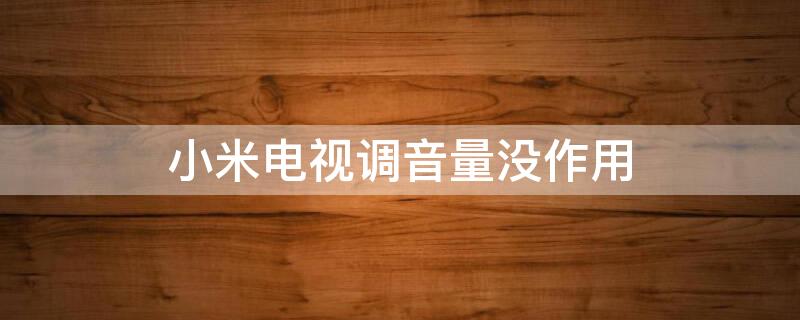 小米电视调音量没作用 小米电视调音量没作用了