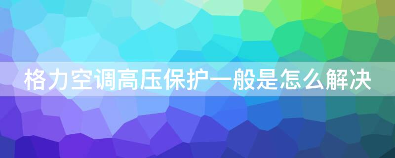 格力空调高压保护一般是怎么解决 格力空调高压保护开关两者怎么短接