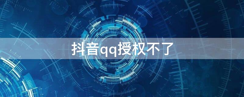 抖音qq授权不了 抖音qq授权不了110405