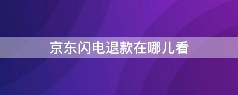 京东闪电退款在哪儿看（京东闪电退款怎么看）