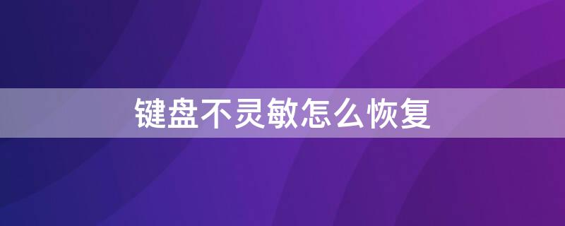 键盘不灵敏怎么恢复（电脑键盘失灵怎么解决）