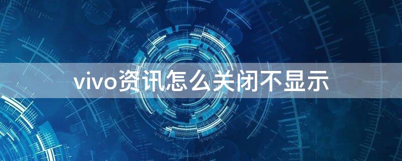 vivo资讯怎么关闭不显示（vivo资讯怎么关闭不显示内容）