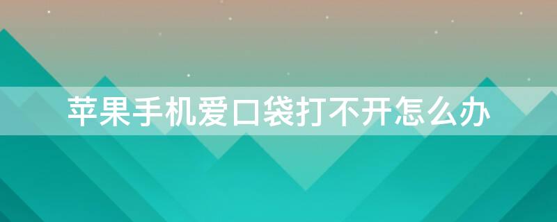 iPhone手机爱口袋打不开怎么办（苹果手机爱口袋）