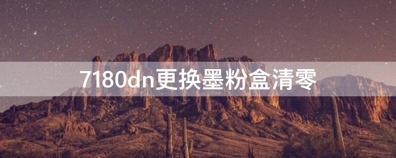 7180dn更换墨粉盒清零（兄弟7180dn更换墨粉盒清零）