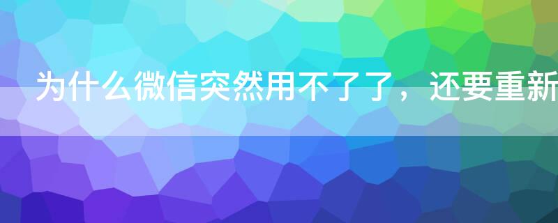 为什么微信突然用不了了,还要重新登录