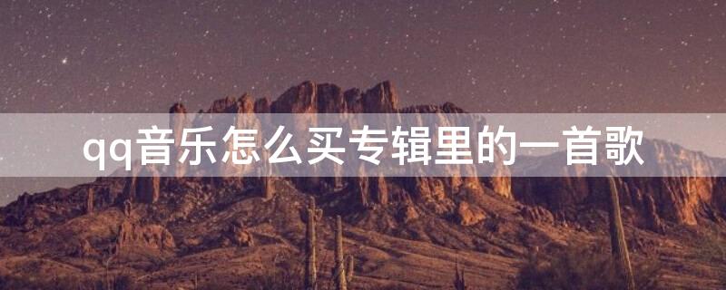qq音乐怎么买专辑里的一首歌(qq音乐怎么买专辑里的一首歌)