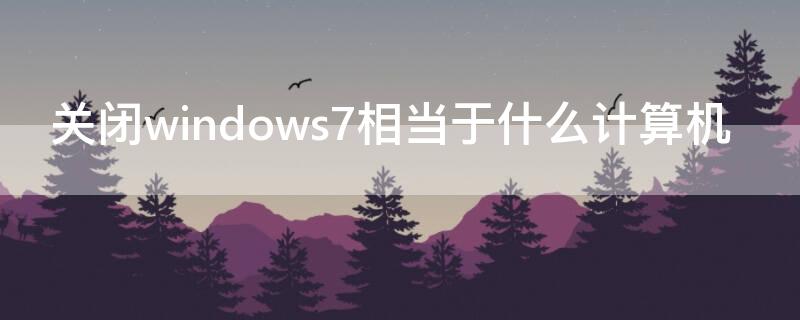 关闭windows7相当于什么计算机 关闭windows7,相当于(