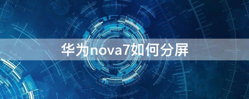 华为nova7如何分屏（华为nova7如何分屏操作方法）