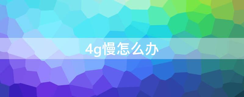 4g慢怎么办 4g慢怎么解决