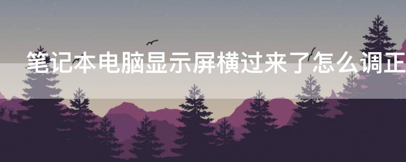 笔记本电脑显示屏横过来了怎么调正 笔记本电脑显示屏横过来了怎么调正