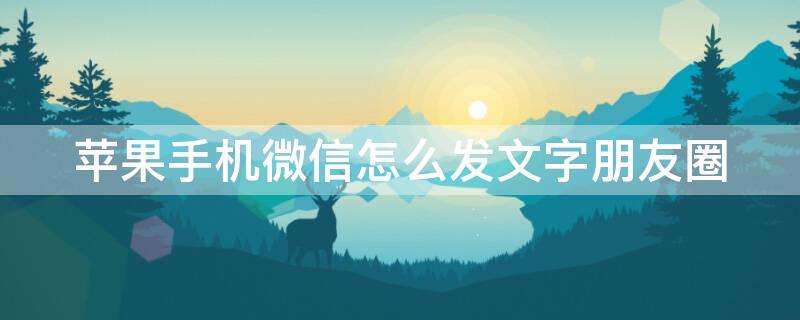 iPhone手机微信怎么发文字朋友圈（iphone手机微信怎么发文字朋友圈内容）
