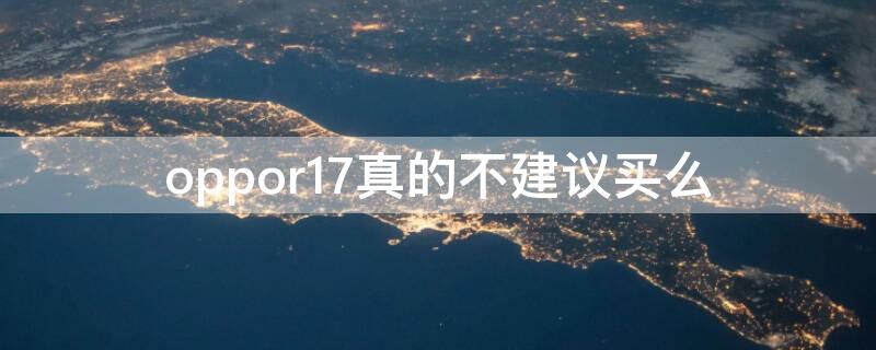 oppor17真的不建议买么（oppor17值不值得入手）