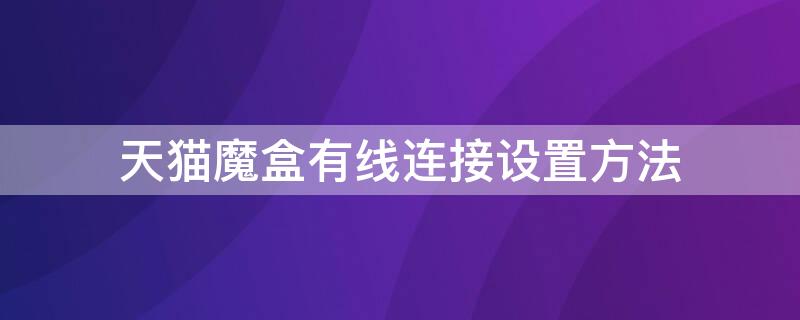天猫魔盒有线连接设置方法（天猫魔盒怎么接有线网络）