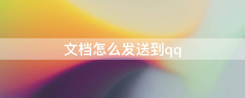 文档怎么发送到qq（word里面的文档怎么发送到qq）