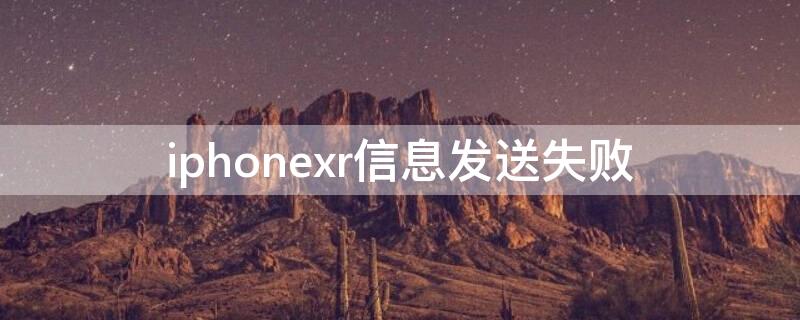 iPhonexr信息发送失败（苹果xr信息发送失败怎么回事）