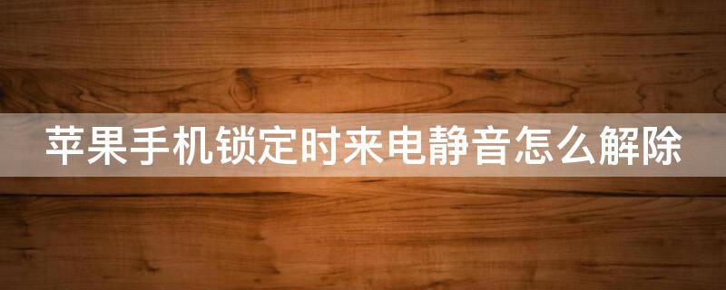 iPhone手机锁定时来电静音怎么解除 iphone锁定时来电静音怎么关闭