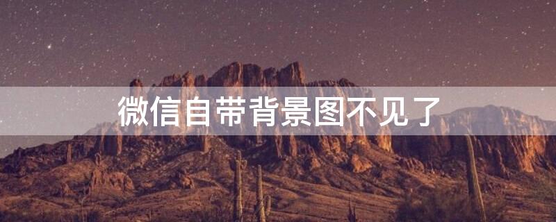 微信自带背景图不见了（微信背景图不见了如何找回）