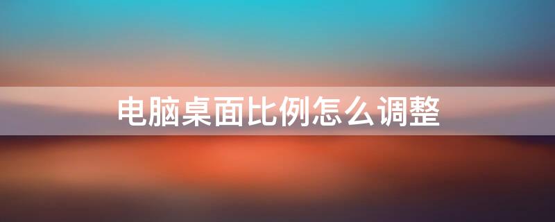 电脑桌面比例怎么调整 电脑桌面比例怎么调整大小