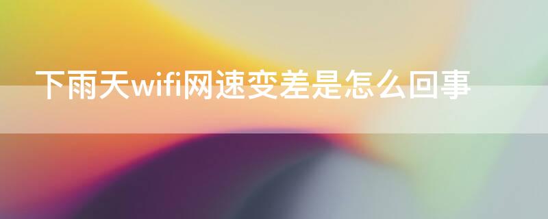 下雨天wifi网速变差是怎么回事 下雨天wifi网速变差是怎么回事儿