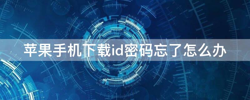 iPhone手机下载id密码忘了怎么办 苹果手机下载id密码忘了