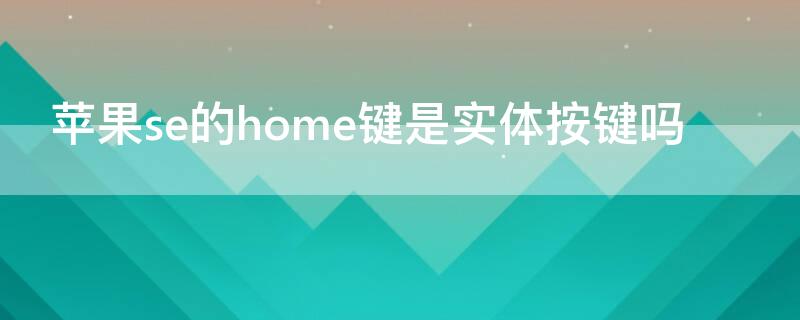 iPhonese的home键是实体按键吗（iphonese home键）