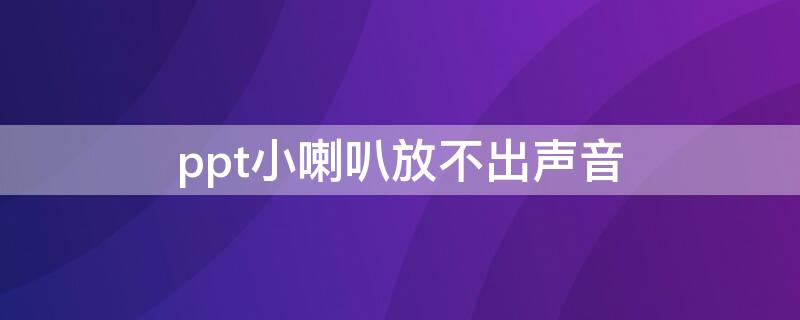 ppt小喇叭放不出声音（ppt小喇叭放不出声音怎么办）