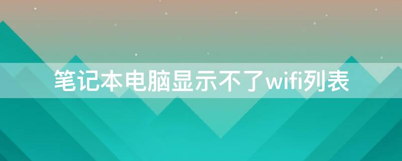 笔记本电脑显示不了wifi列表（笔记本电脑显示不了wifi列表贴吧）