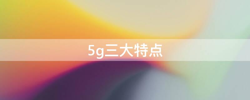 5g三大特点 5g三大特点和优势