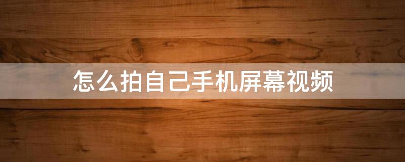 怎么拍自己手机屏幕视频(怎么拍自己手机屏幕视频教程)