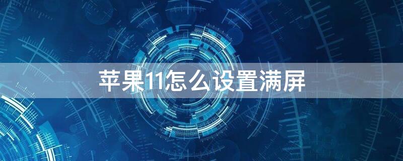 iPhone11怎么设置满屏 iphone11怎么设置全屏
