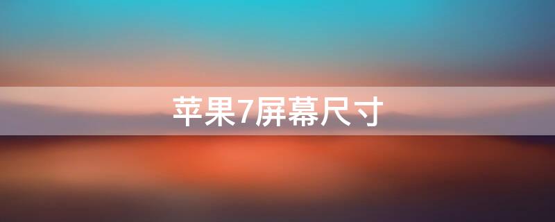 iPhone7屏幕尺寸 iphone13屏幕尺寸