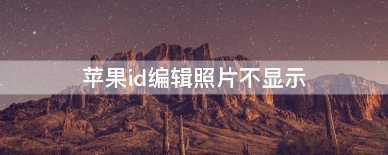 iPhoneid编辑照片不显示 iphoneid图片编辑不了