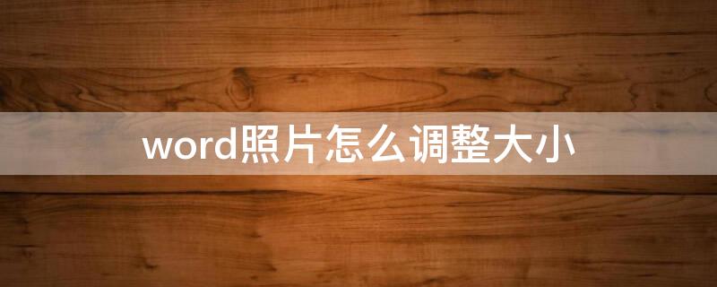 word照片怎么调整大小 word里照片怎么调整大小
