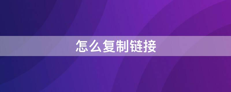怎么复制链接 怎么复制链接到浏览器