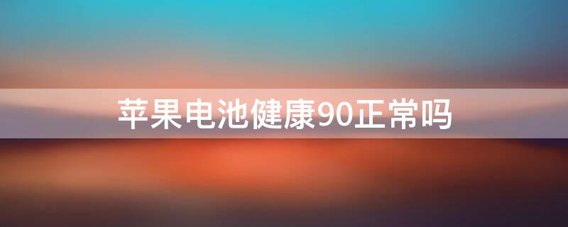 iPhone电池健康90正常吗（iphone电池健康90%）